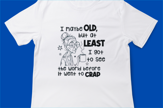I May Be Old But At Least I Got To See The World Before It Went To Crap