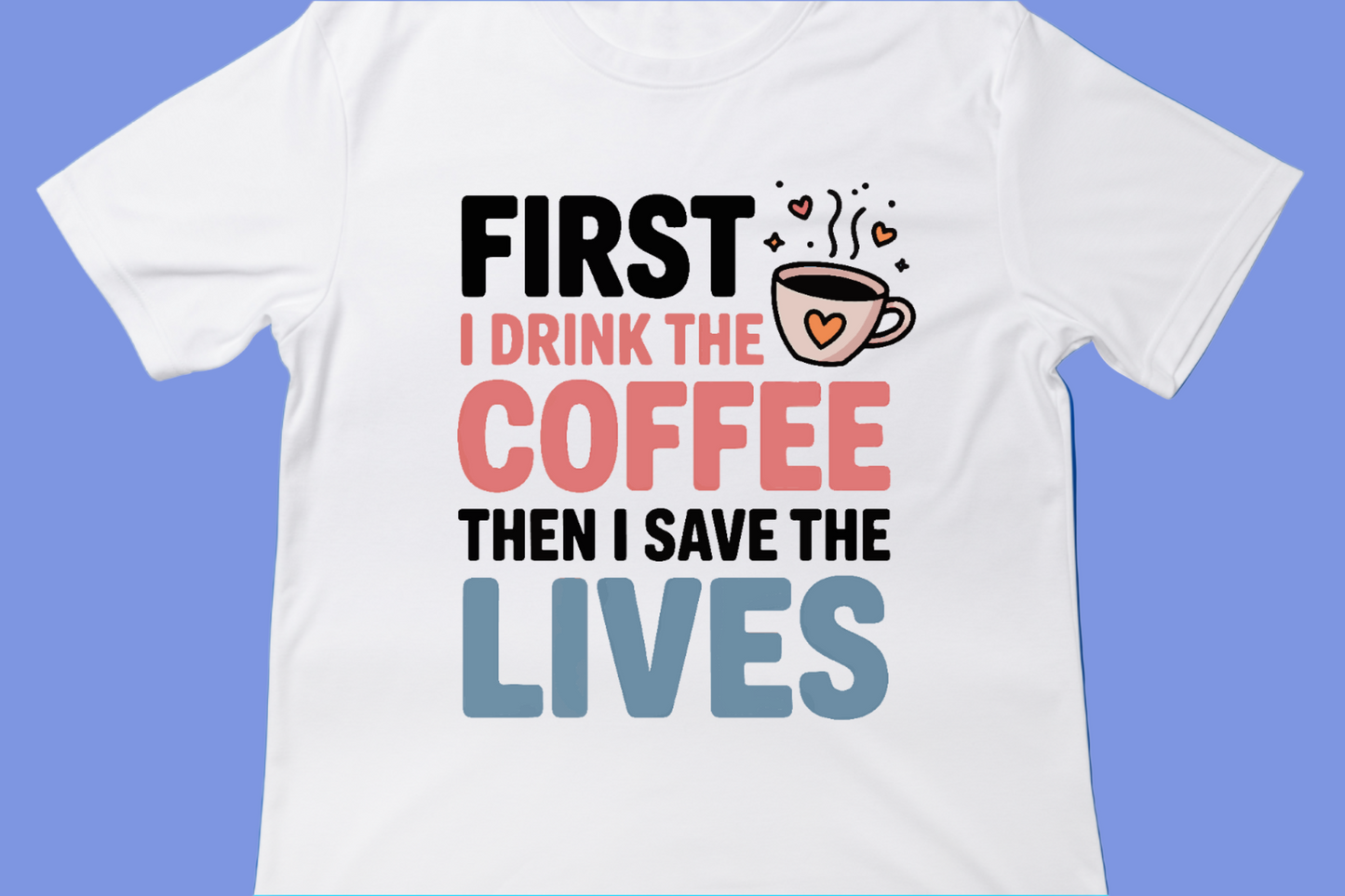 FIRST I DRINK THE COFFEE, THEN I SAVE THE LIVES