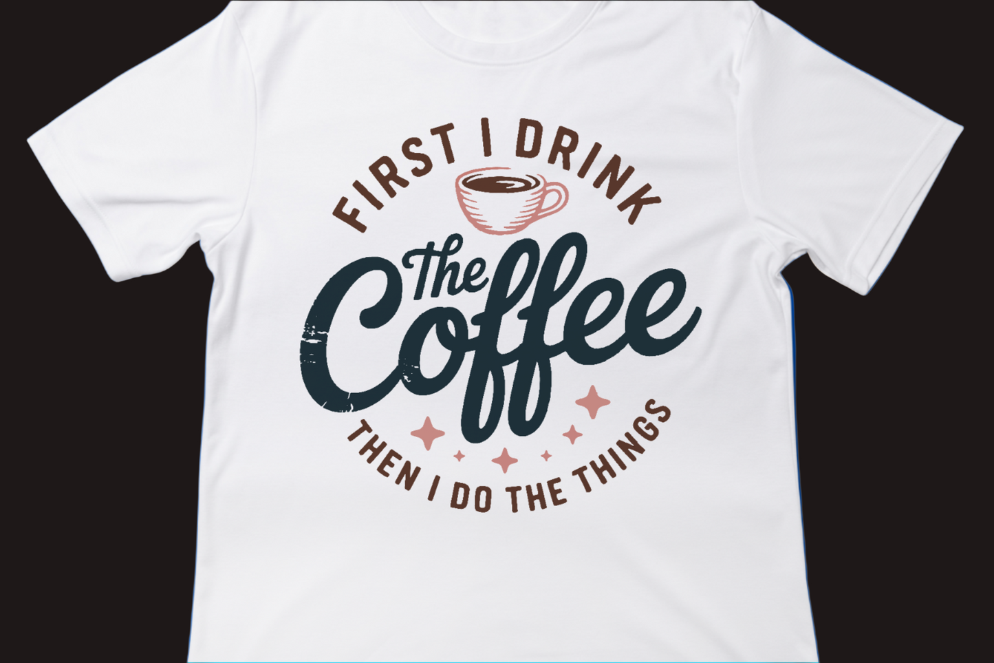 FIRST I DRINK THE COFFEE, THEN I DO THE THINGS