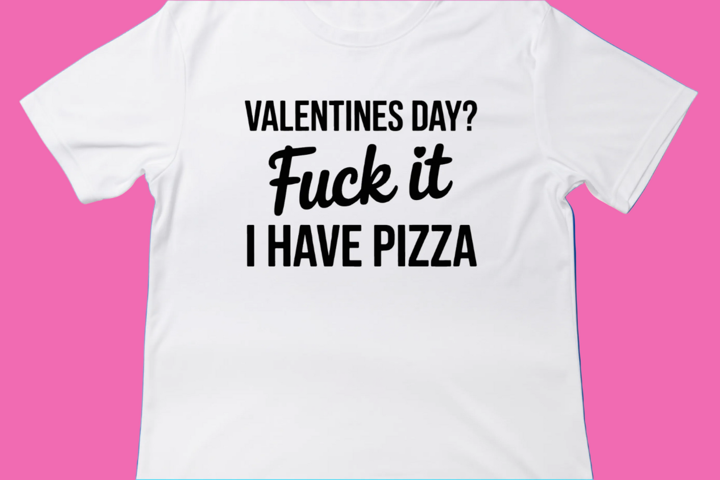 Valentine’s Day? F* It, I Have Pizza Tee**