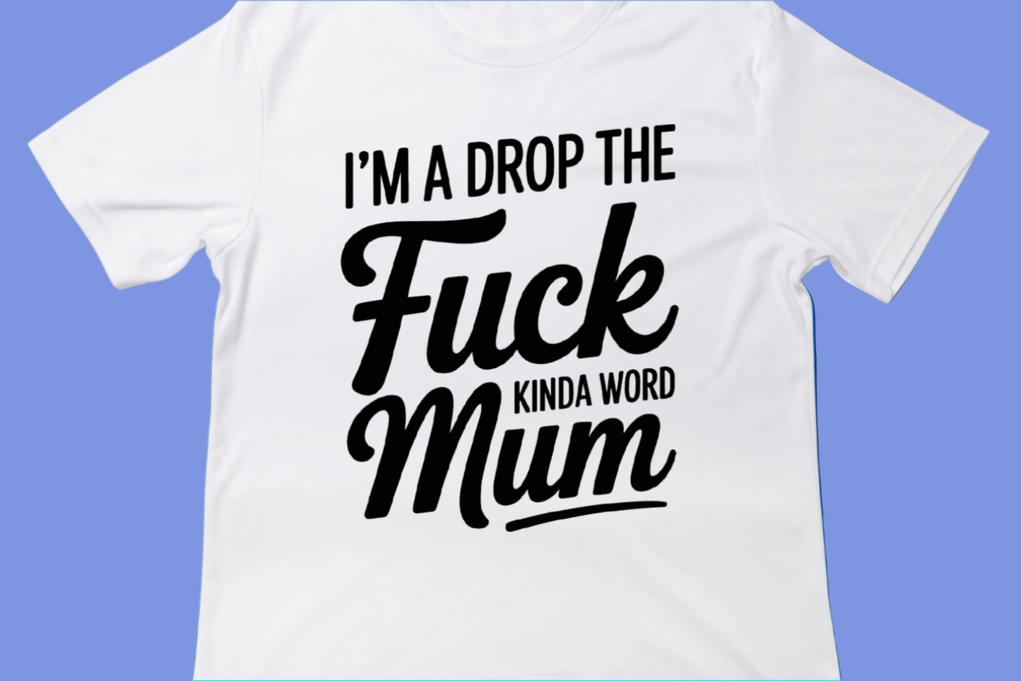 I’m a Drop the Fuck Mum Kinda Word Tee