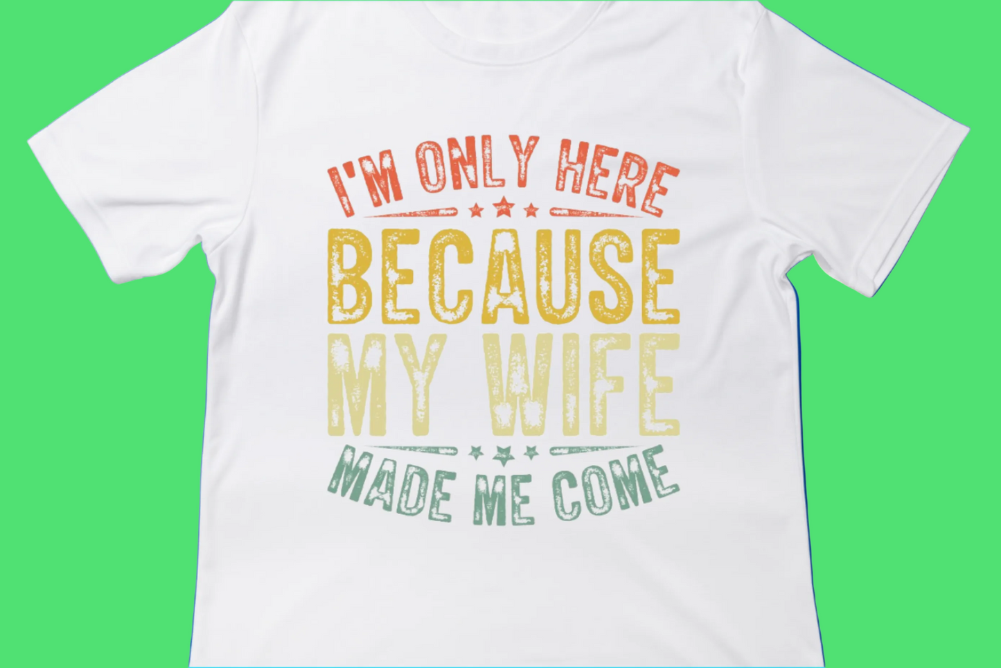 I’m Only Here Because My Wife Made Me Come Tee