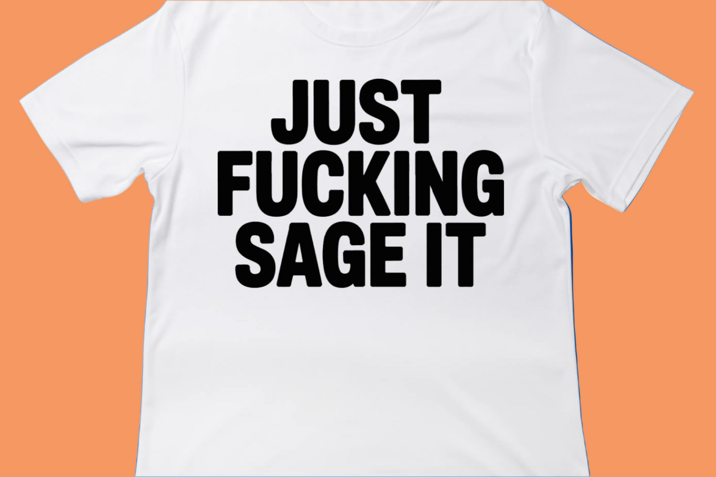 Just Fucking Sage It Tee
