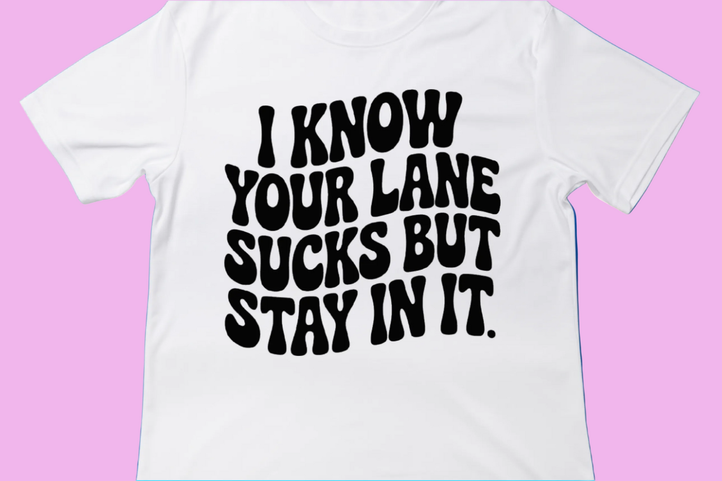 I Know Your Lane Sucks, But Stay in It Tee